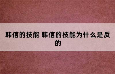 韩信的技能 韩信的技能为什么是反的